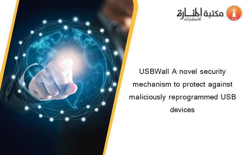 USBWall A novel security mechanism to protect against maliciously reprogrammed USB devices