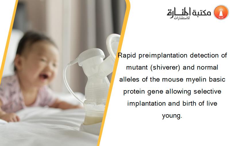 Rapid preimplantation detection of mutant (shiverer) and normal alleles of the mouse myelin basic protein gene allowing selective implantation and birth of live young.