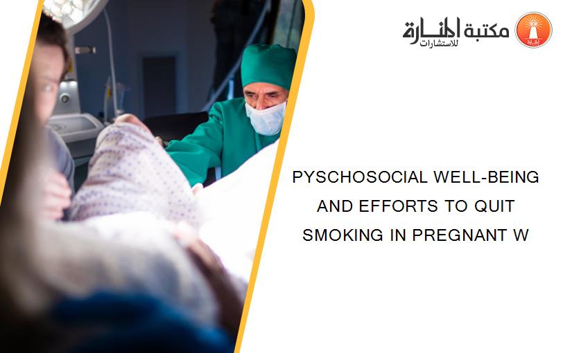 PYSCHOSOCIAL WELL-BEING AND EFFORTS TO QUIT SMOKING IN PREGNANT W