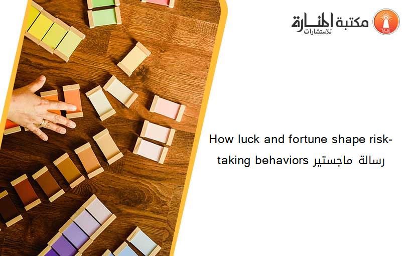 How luck and fortune shape risk-taking behaviors رسالة ماجستير