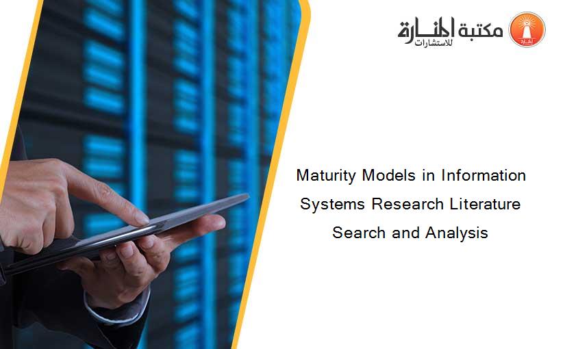 Maturity Models in Information Systems Research Literature Search and Analysis