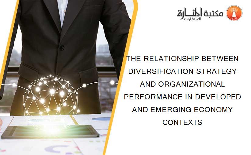 THE RELATIONSHIP BETWEEN DIVERSIFICATION STRATEGY AND ORGANIZATIONAL PERFORMANCE IN DEVELOPED AND EMERGING ECONOMY CONTEXTS