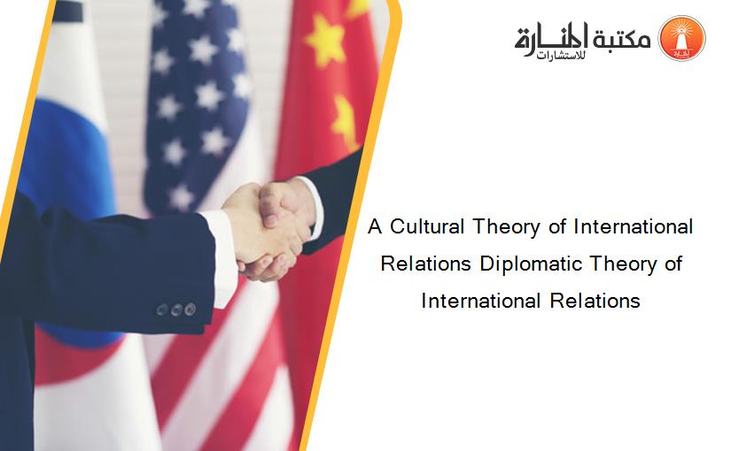 A Cultural Theory of International Relations Diplomatic Theory of International Relations