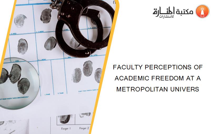 FACULTY PERCEPTIONS OF ACADEMIC FREEDOM AT A METROPOLITAN UNIVERS