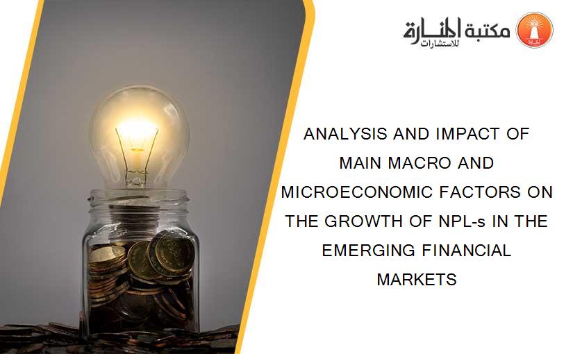 ANALYSIS AND IMPACT OF MAIN MACRO AND MICROECONOMIC FACTORS ON THE GROWTH OF NPL-s IN THE EMERGING FINANCIAL MARKETS