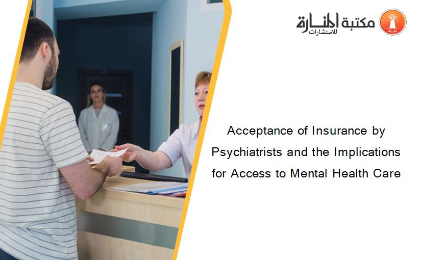 Acceptance of Insurance by Psychiatrists and the Implications for Access to Mental Health Care