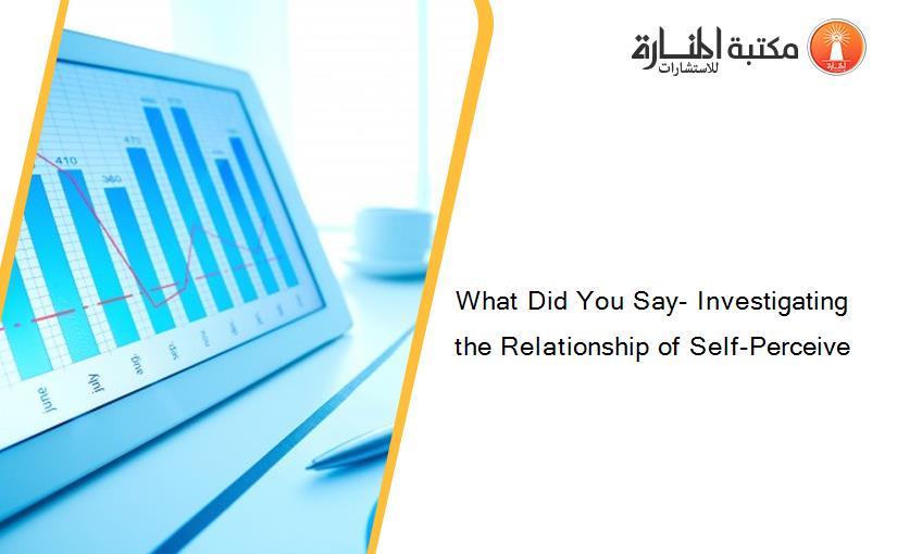 What Did You Say- Investigating the Relationship of Self-Perceive