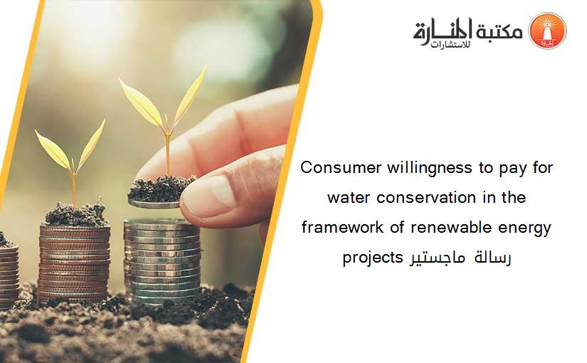 Consumer willingness to pay for water conservation in the framework of renewable energy projects رسالة ماجستير