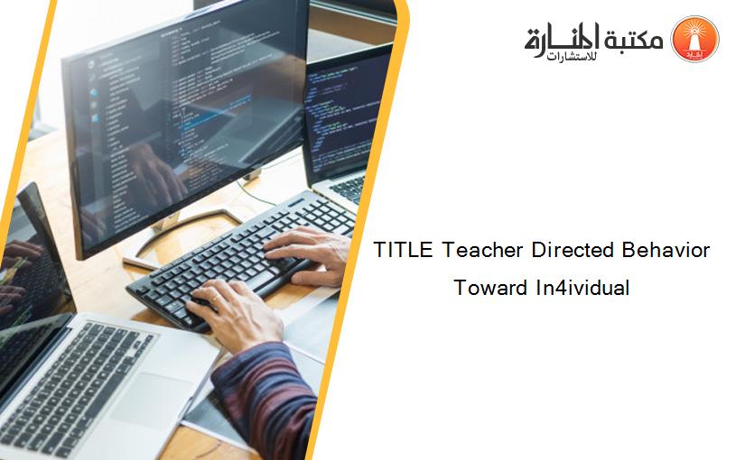TITLE Teacher Directed Behavior Toward In4ividual