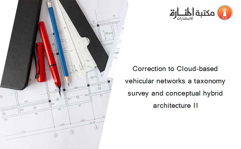 Correction to Cloud-based vehicular networks a taxonomy survey and conceptual hybrid architecture II