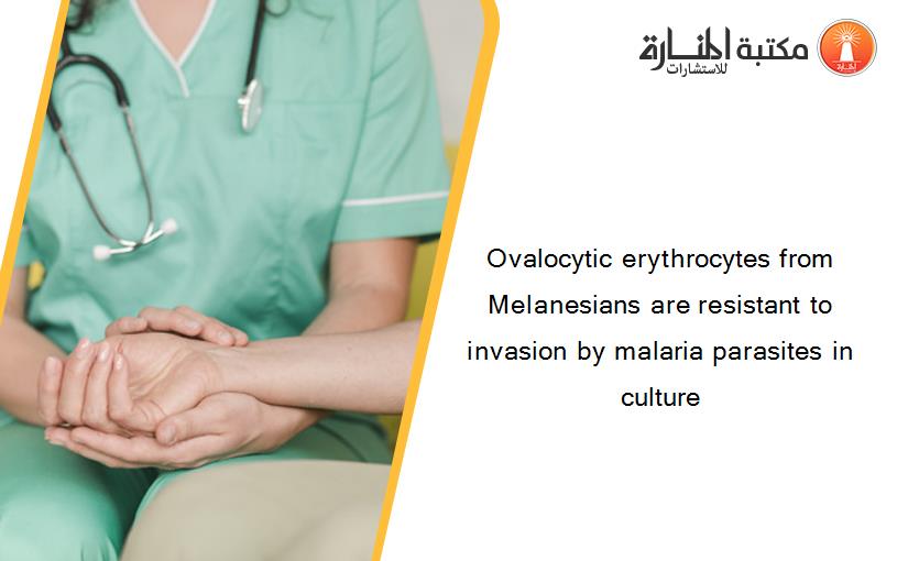 Ovalocytic erythrocytes from Melanesians are resistant to invasion by malaria parasites in culture