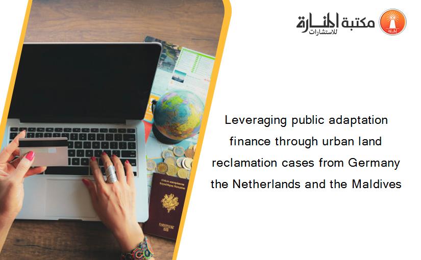 Leveraging public adaptation finance through urban land reclamation cases from Germany the Netherlands and the Maldives