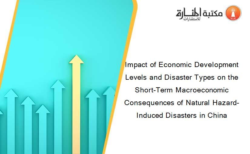 Impact of Economic Development Levels and Disaster Types on the Short-Term Macroeconomic Consequences of Natural Hazard-Induced Disasters in China