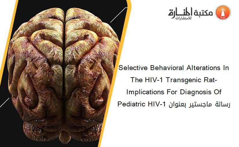 Selective Behavioral Alterations In The HIV-1 Transgenic Rat- Implications For Diagnosis Of Pediatric HIV-1 رسالة ماجستير بعنوان