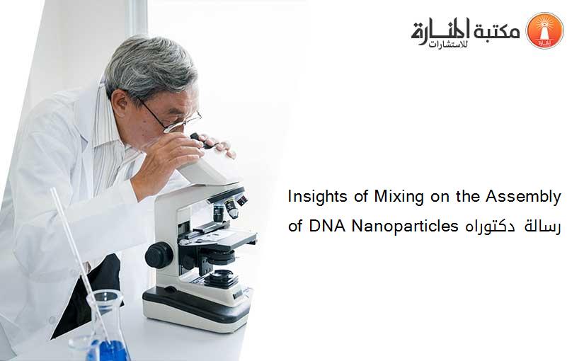 Insights of Mixing on the Assembly of DNA Nanoparticles رسالة دكتوراه