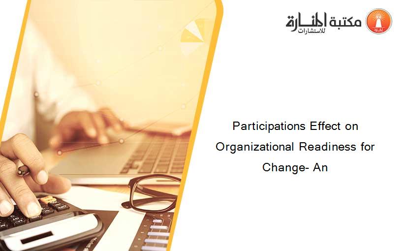 Participations Effect on Organizational Readiness for Change- An
