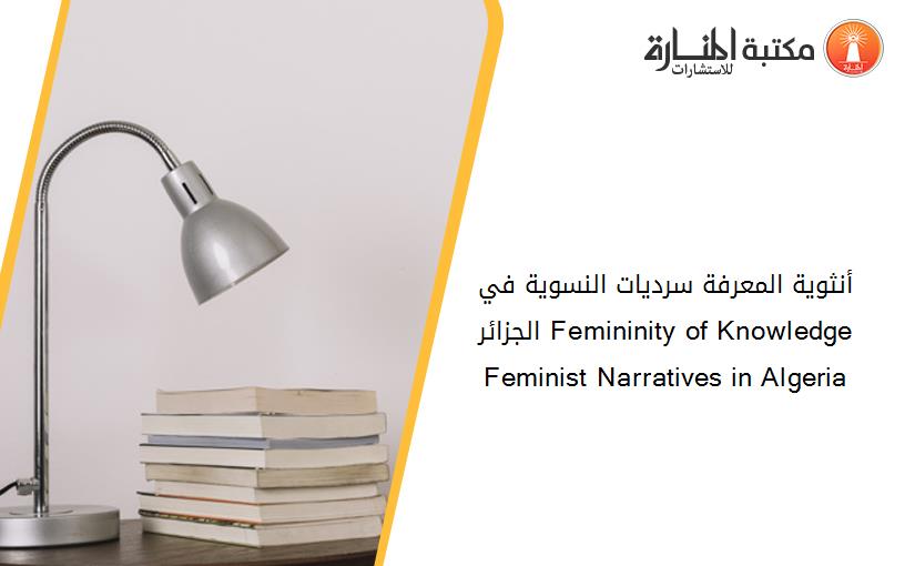 أنثوية المعرفة سرديات النسوية في الجزائر Femininity of Knowledge Feminist Narratives in Algeria