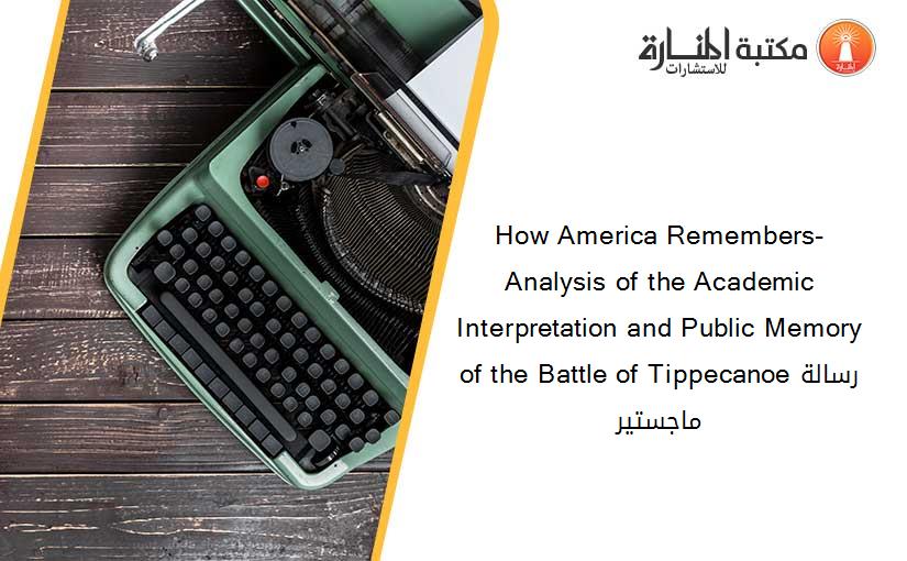 How America Remembers- Analysis of the Academic Interpretation and Public Memory of the Battle of Tippecanoeرسالة ماجستير
