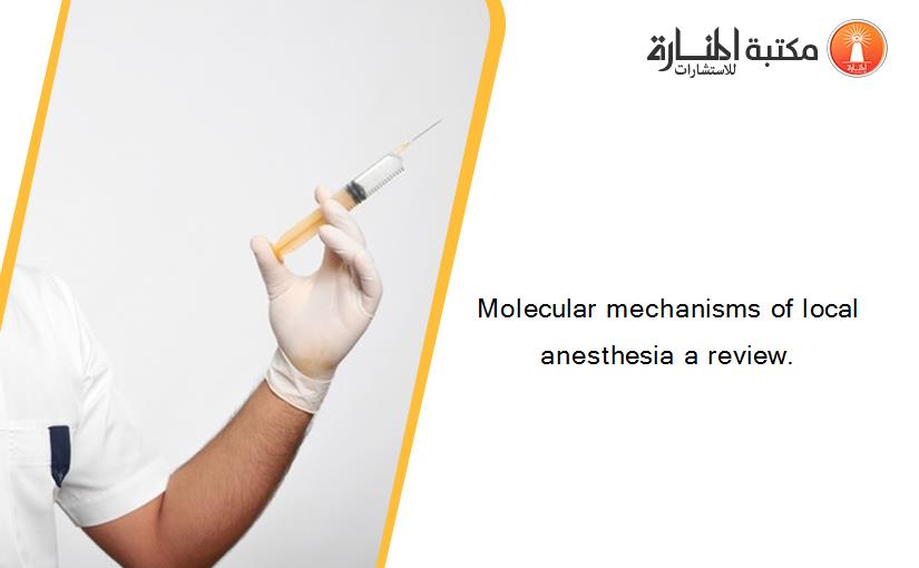 Molecular mechanisms of local anesthesia a review.‏