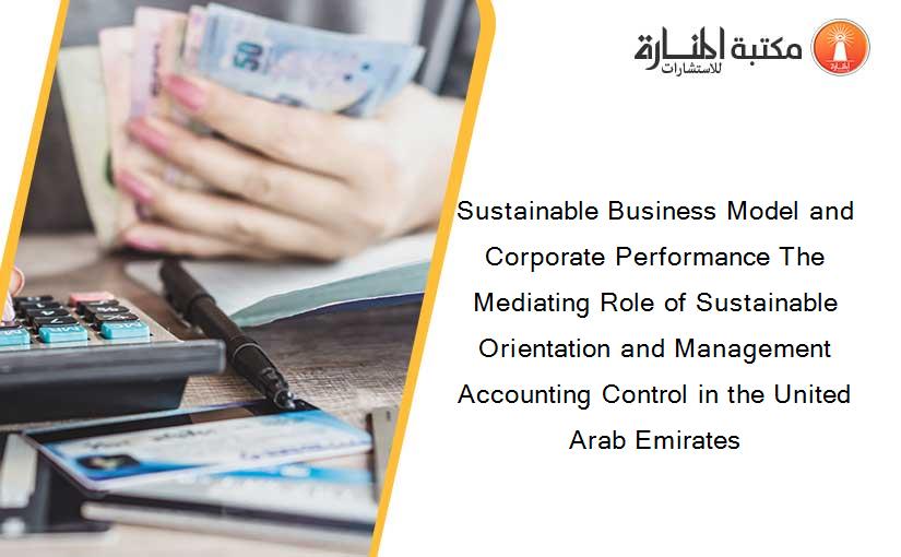 Sustainable Business Model and Corporate Performance The Mediating Role of Sustainable Orientation and Management Accounting Control in the United Arab Emirates