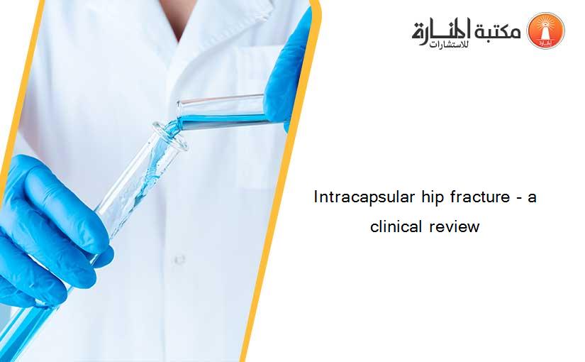 Intracapsular hip fracture - a clinical review