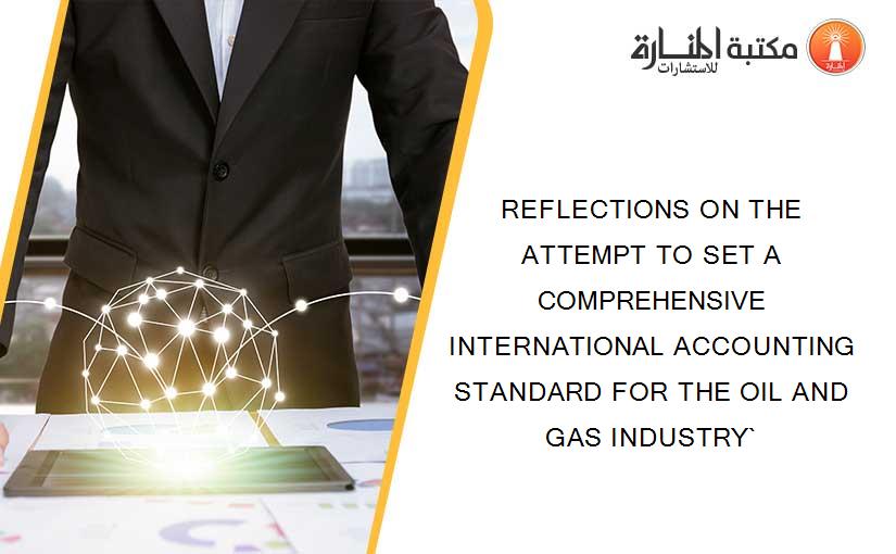 REFLECTIONS ON THE ATTEMPT TO SET A COMPREHENSIVE INTERNATIONAL ACCOUNTING STANDARD FOR THE OIL AND GAS INDUSTRY`
