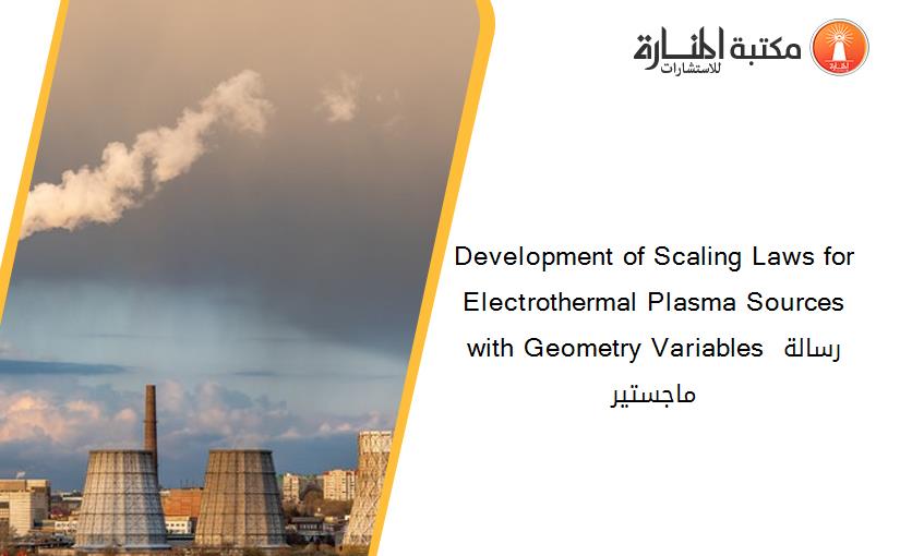 Development of Scaling Laws for Electrothermal Plasma Sources with Geometry Variables رسالة ماجستير