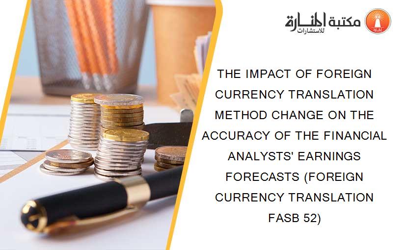 THE IMPACT OF FOREIGN CURRENCY TRANSLATION METHOD CHANGE ON THE ACCURACY OF THE FINANCIAL ANALYSTS' EARNINGS FORECASTS (FOREIGN CURRENCY TRANSLATION FASB 52)