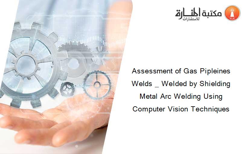 Assessment of Gas Pipleines Welds _ Welded by Shielding Metal Arc Welding Using Computer Vision Techniques