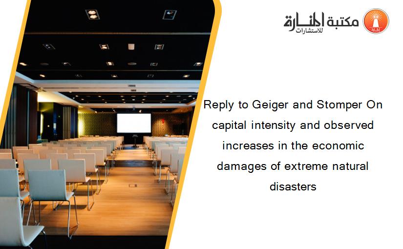 Reply to Geiger and Stomper On capital intensity and observed increases in the economic damages of extreme natural disasters