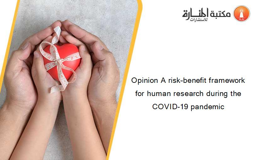 Opinion A risk–benefit framework for human research during the COVID-19 pandemic
