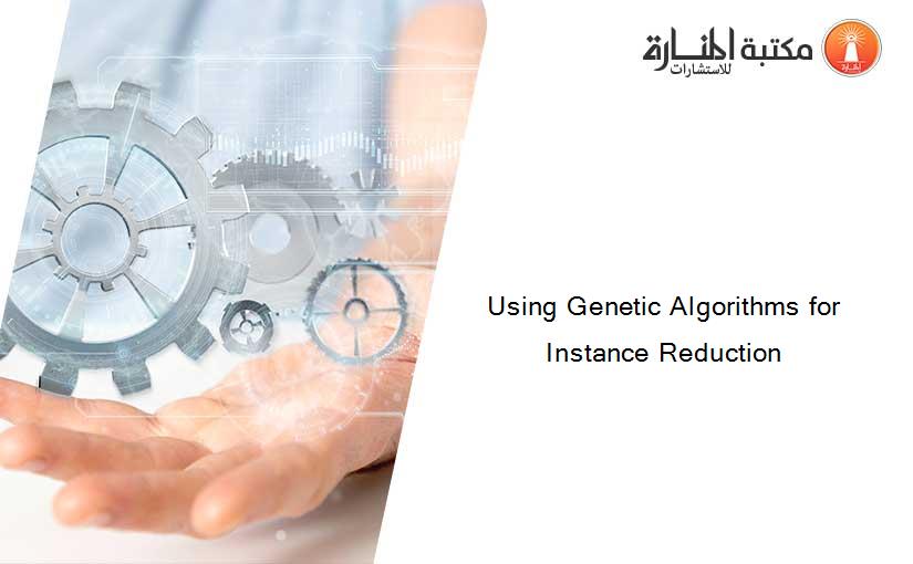 Using Genetic Algorithms for Instance Reduction