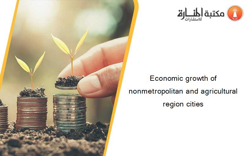 Economic growth of nonmetropolitan and agricultural region cities