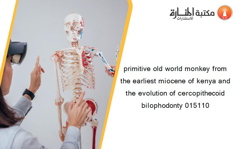 primitive old world monkey from the earliest miocene of kenya and the evolution of cercopithecoid bilophodonty 015110
