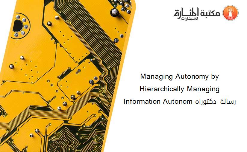 Managing Autonomy by Hierarchically Managing Information Autonom رسالة دكتوراه