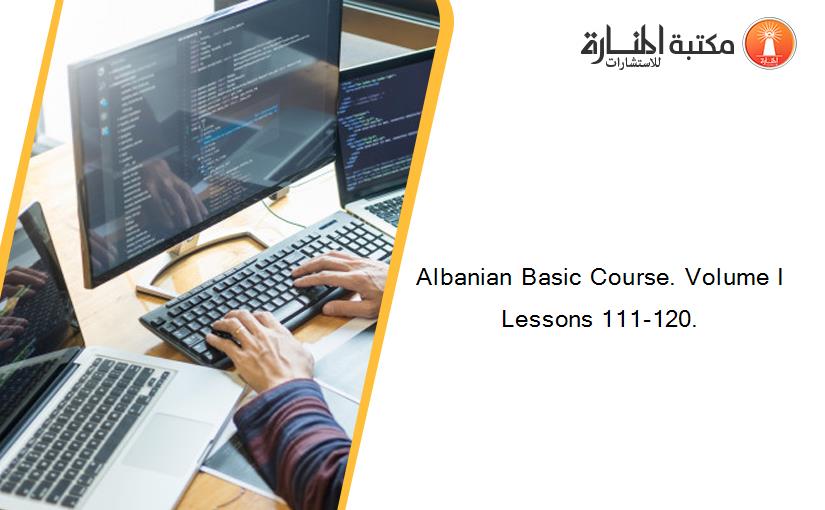 Albanian Basic Course. Volume I Lessons 111-120.