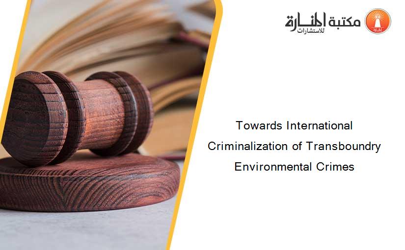Towards International Criminalization of Transboundry Environmental Crimes