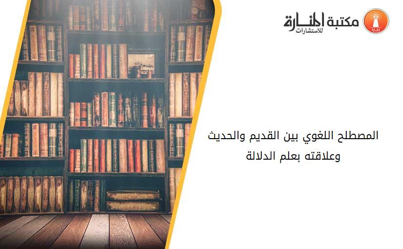 المصطلح اللغوي بين القديم والحديث وعلاقته بعلم الدلالة.