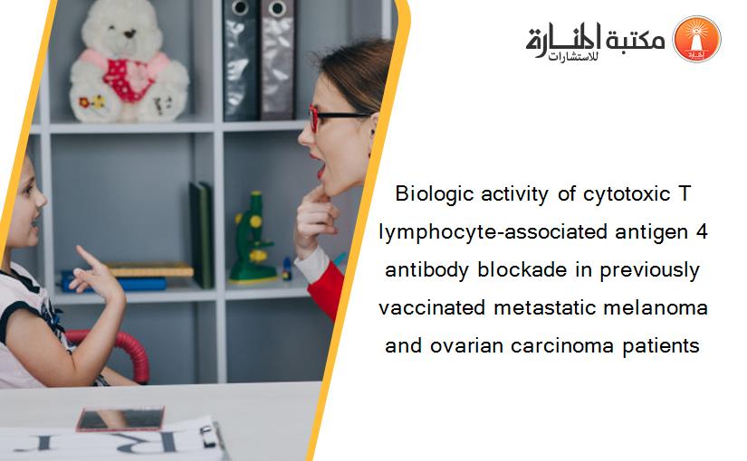 Biologic activity of cytotoxic T lymphocyte-associated antigen 4 antibody blockade in previously vaccinated metastatic melanoma and ovarian carcinoma patients