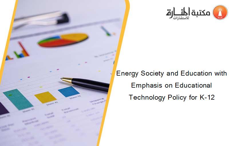 Energy Society and Education with Emphasis on Educational Technology Policy for K-12