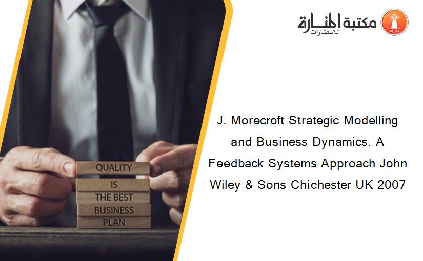 J. Morecroft Strategic Modelling and Business Dynamics. A Feedback Systems Approach John Wiley & Sons Chichester UK 2007