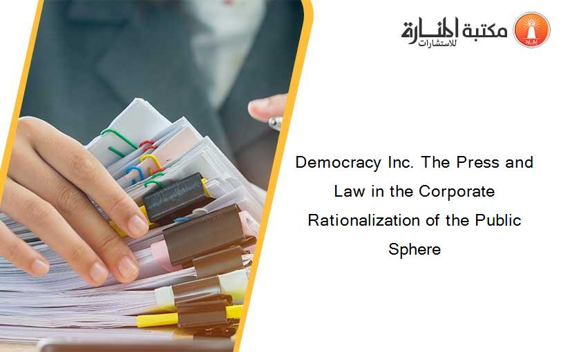 Democracy Inc. The Press and Law in the Corporate Rationalization of the Public Sphere