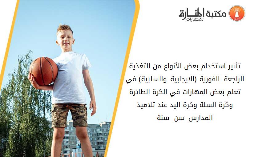 تأثير استخدام بعض الأنواع من التغذية الراجعة الفورية (الايجابية والسلبية) في تعلم بعض المهارات في الكرة الطائرة وكرة السلة وكرة اليد عند تلاميذ المدارس سن 13-15 سنة.