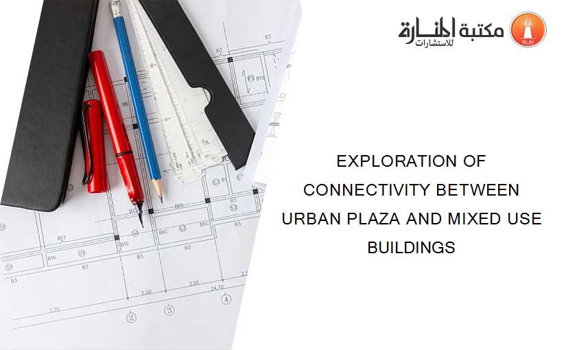 EXPLORATION OF CONNECTIVITY BETWEEN URBAN PLAZA AND MIXED USE BUILDINGS