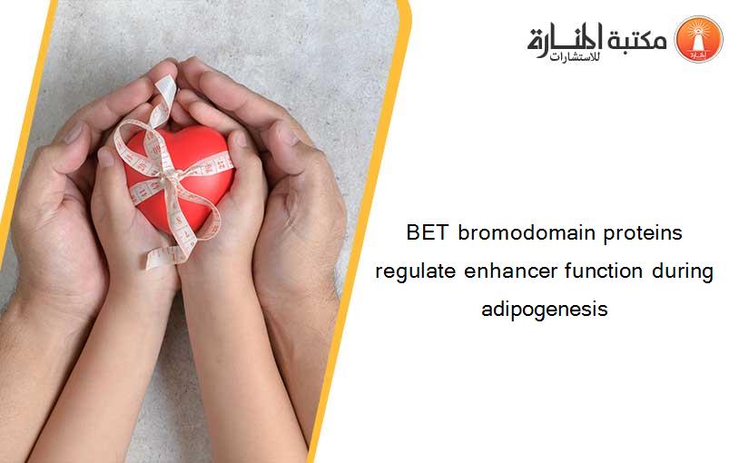BET bromodomain proteins regulate enhancer function during adipogenesis