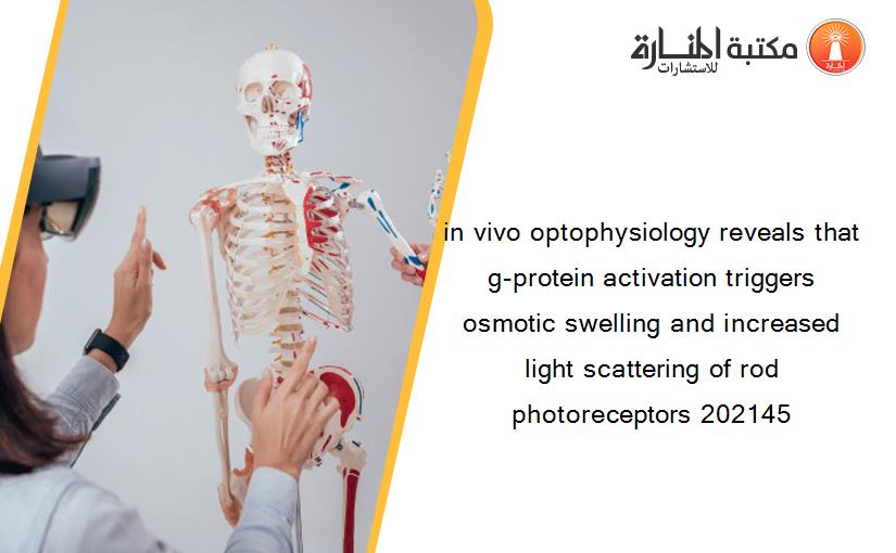 in vivo optophysiology reveals that g-protein activation triggers osmotic swelling and increased light scattering of rod photoreceptors 202145