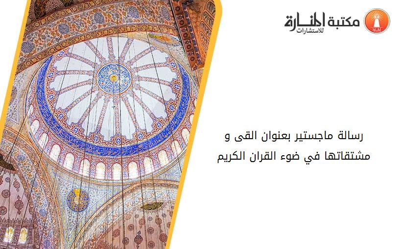 رسالة ماجستير بعنوان القى و مشتقاتها في ضوء القران الكريم