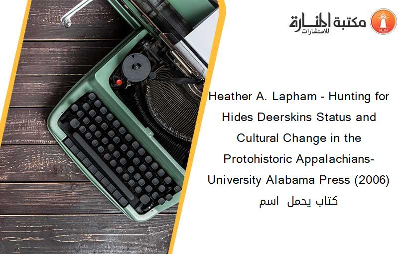 Heather A. Lapham - Hunting for Hides Deerskins Status and Cultural Change in the Protohistoric Appalachians-University Alabama Press (2006) كتاب يحمل  اسم