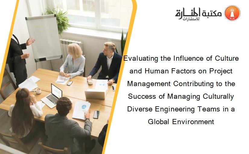Evaluating the Influence of Culture and Human Factors on Project Management Contributing to the Success of Managing Culturally Diverse Engineering Teams in a Global Environment