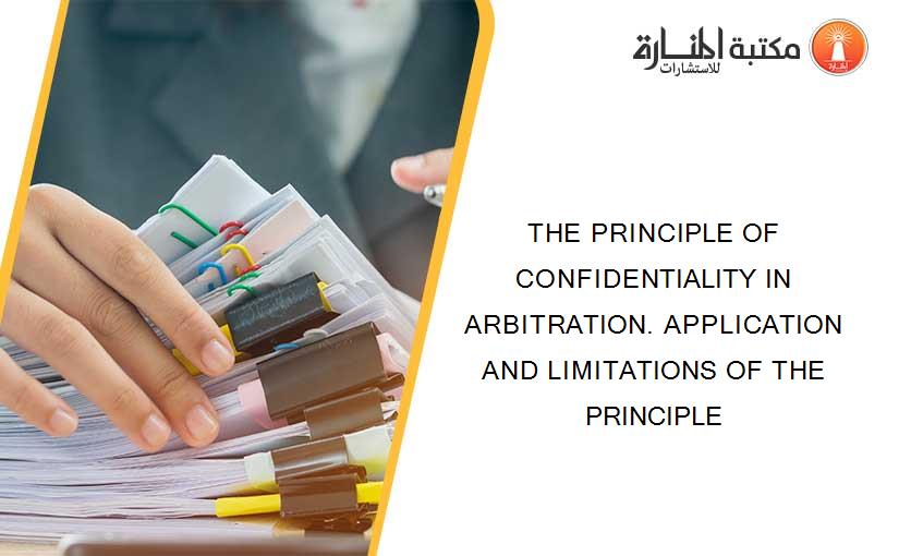 THE PRINCIPLE OF CONFIDENTIALITY IN ARBITRATION. APPLICATION AND LIMITATIONS OF THE PRINCIPLE